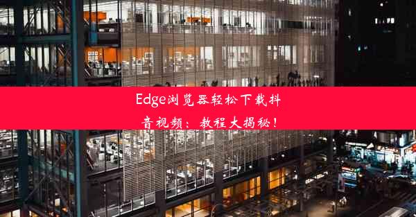 Edge浏览器轻松下载抖音视频：教程大揭秘！