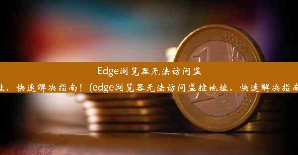 Edge浏览器无法访问监控地址，快速解决指南！(edge浏览器无法访问监控地址，快速解决指南问题)