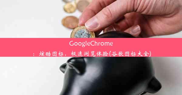 GoogleChrome：炫酷图标，极速浏览体验(谷歌图标大全)