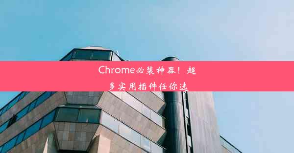 Chrome必装神器！超多实用插件任你选