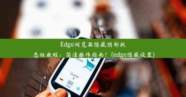 Edge浏览器隐藏顶部状态栏教程：简洁操作指南！(edge隐藏设置)