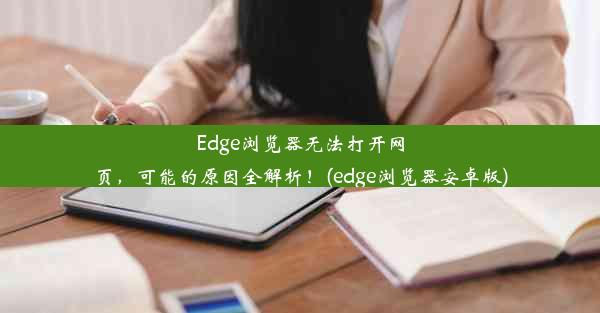 Edge浏览器无法打开网页，可能的原因全解析！(edge浏览器安卓版)