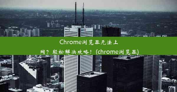 Chrome浏览器无法上网？轻松解决攻略！(chrome浏览器)