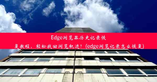 Edge浏览器历史记录恢复教程，轻松找回浏览轨迹！(edge浏览记录怎么恢复)