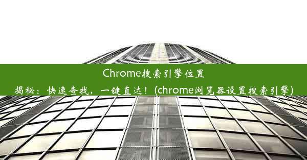 Chrome搜索引擎位置揭秘：快速查找，一键直达！(chrome浏览器设置搜索引擎)