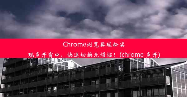 Chrome浏览器轻松实现多开窗口，快速切换无烦恼！(chrome 多开)