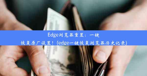 Edge浏览器重置：一键恢复原厂设置！(edge一键恢复浏览器历史记录)