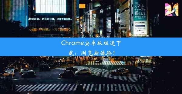 Chrome安卓版极速下载：浏览新体验！