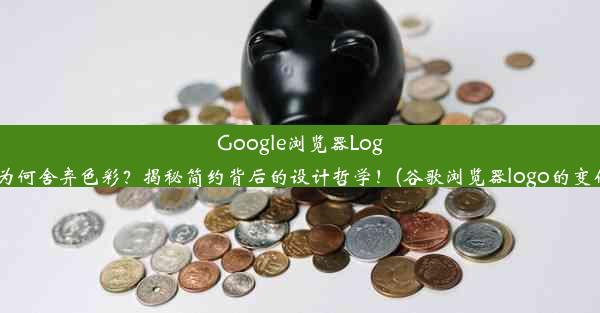 Google浏览器Logo为何舍弃色彩？揭秘简约背后的设计哲学！(谷歌浏览器logo的变化)