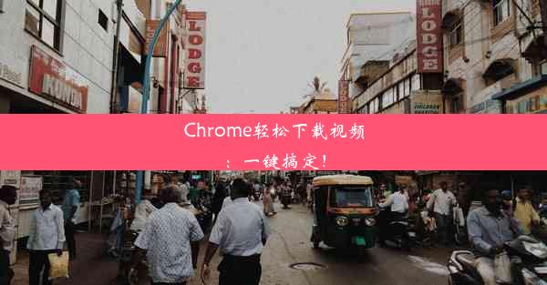 Chrome轻松下载视频：一键搞定！