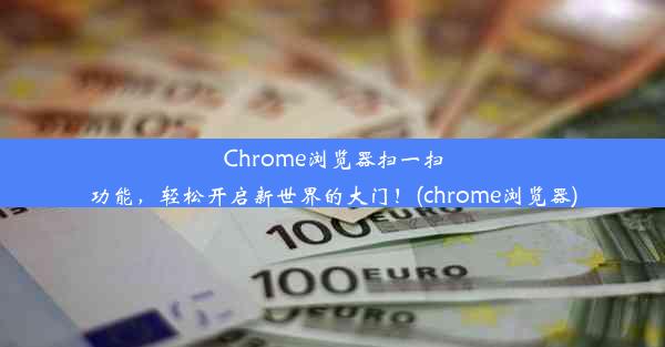 Chrome浏览器扫一扫功能，轻松开启新世界的大门！(chrome浏览器)