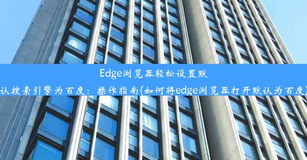 Edge浏览器轻松设置默认搜索引擎为百度：操作指南(如何将edge浏览器打开默认为百度)