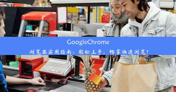 GoogleChrome浏览器实用指南：轻松上手，畅享快速浏览！