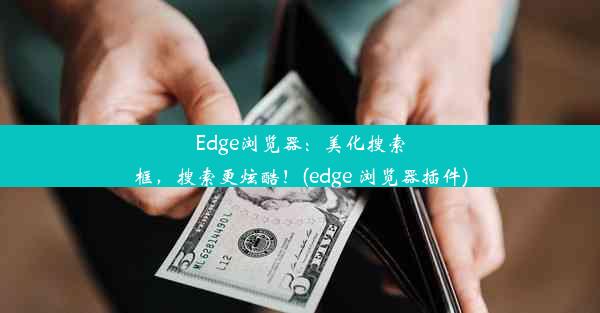 Edge浏览器：美化搜索框，搜索更炫酷！(edge 浏览器插件)