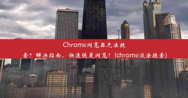 Chrome浏览器无法搜索？解决指南，快速恢复浏览！(chrome没法搜索)