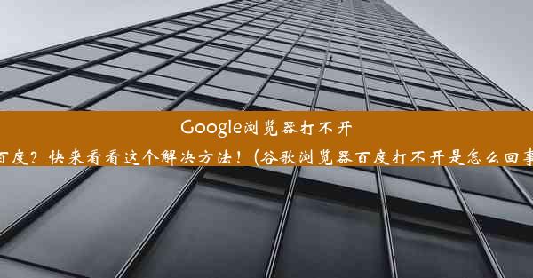 Google浏览器打不开百度？快来看看这个解决方法！(谷歌浏览器百度打不开是怎么回事)