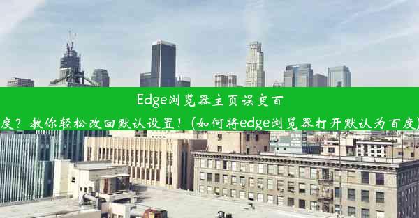 Edge浏览器主页误变百度？教你轻松改回默认设置！(如何将edge浏览器打开默认为百度)