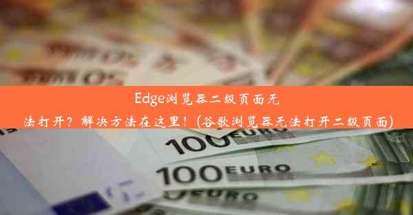 Edge浏览器二级页面无法打开？解决方法在这里！(谷歌浏览器无法打开二级页面)