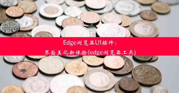 Edge浏览器UI插件：界面美化新体验(edge浏览器工具)