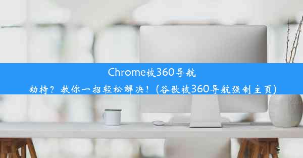 Chrome被360导航劫持？教你一招轻松解决！(谷歌被360导航强制主页)