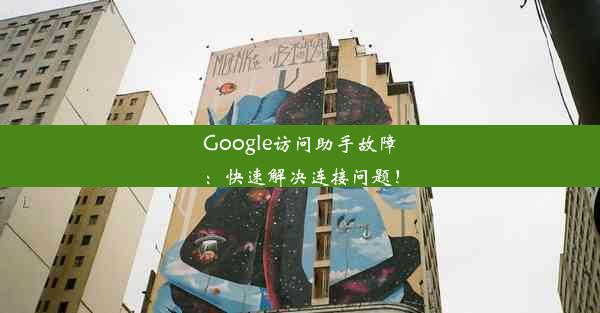 Google访问助手故障：快速解决连接问题！