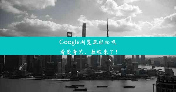 Google浏览器轻松观看爱奇艺，教程来了！