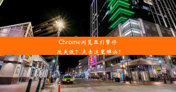 Chrome浏览器引擎修改失败？点击这里解决！