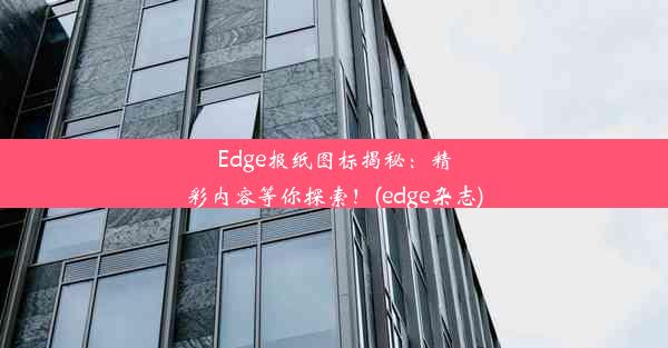 Edge报纸图标揭秘：精彩内容等你探索！(edge杂志)