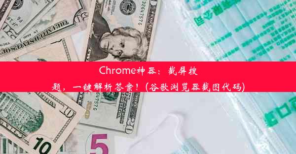 Chrome神器：截屏搜题，一键解析答案！(谷歌浏览器截图代码)