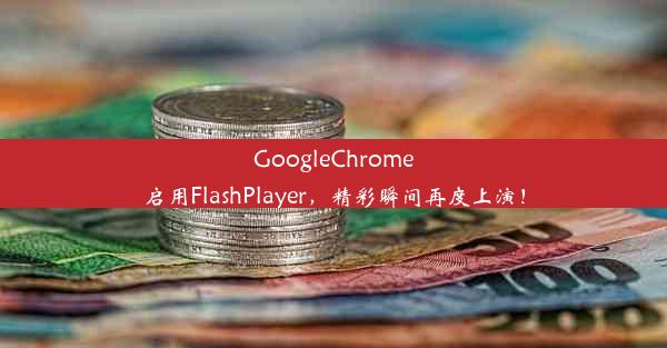 GoogleChrome启用FlashPlayer，精彩瞬间再度上演！