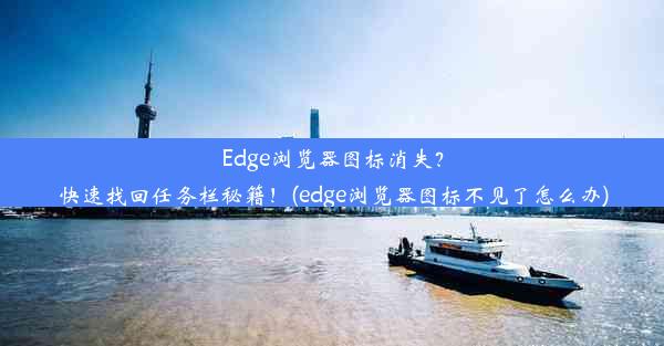 Edge浏览器图标消失？快速找回任务栏秘籍！(edge浏览器图标不见了怎么办)