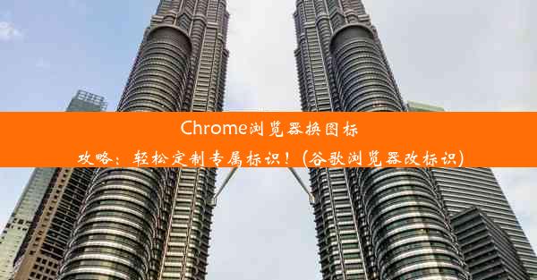 Chrome浏览器换图标攻略：轻松定制专属标识！(谷歌浏览器改标识)