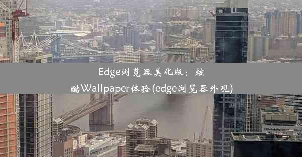 Edge浏览器美化版：炫酷Wallpaper体验(edge浏览器外观)