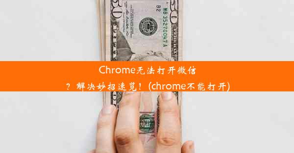 Chrome无法打开微信？解决妙招速览！(chrome不能打开)