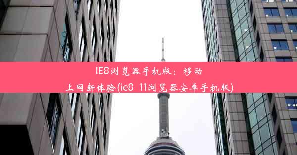 IE8浏览器手机版：移动上网新体验(ie8_11浏览器安卓手机版)