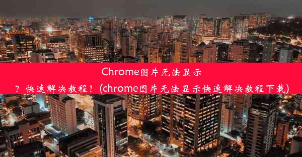 Chrome图片无法显示？快速解决教程！(chrome图片无法显示快速解决教程下载)