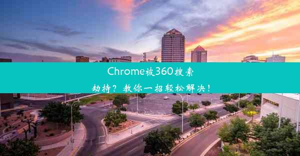 Chrome被360搜索劫持？教你一招轻松解决！