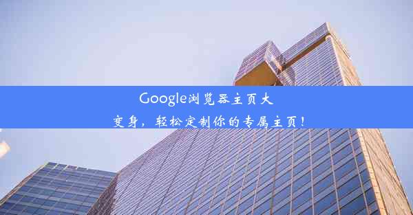 Google浏览器主页大变身，轻松定制你的专属主页！