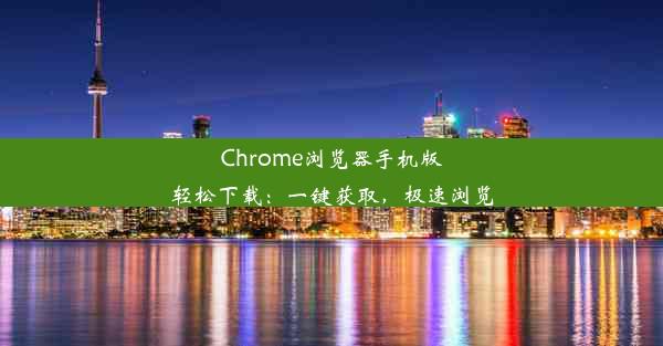 Chrome浏览器手机版轻松下载：一键获取，极速浏览