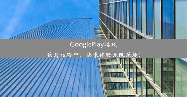 GooglePlay游戏信息核验中，快来体验无限乐趣！