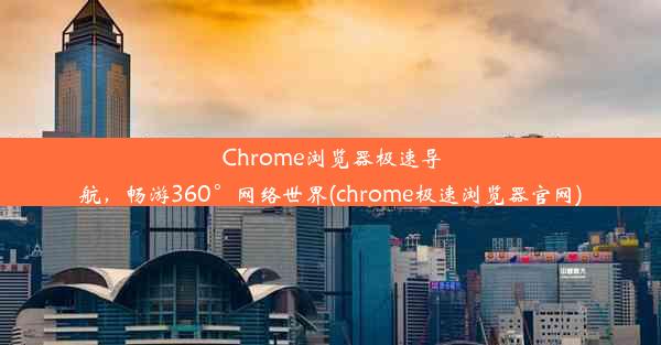 Chrome浏览器极速导航，畅游360°网络世界(chrome极速浏览器官网)