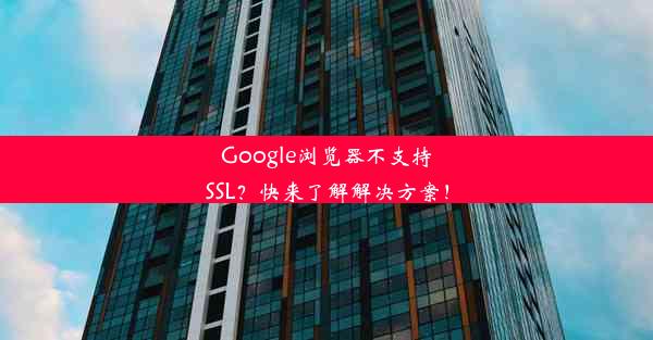 Google浏览器不支持SSL？快来了解解决方案！