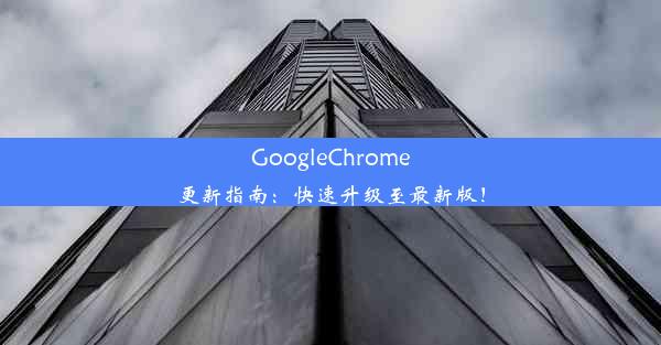 GoogleChrome更新指南：快速升级至最新版！