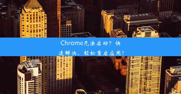 Chrome无法启动？快速解决，轻松重启应用！