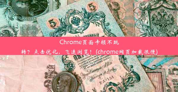 Chrome页面卡顿不跳转？点击优化，飞速浏览！(chrome网页加载很慢)