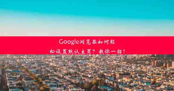 Google浏览器如何轻松设置默认主页？教你一招！