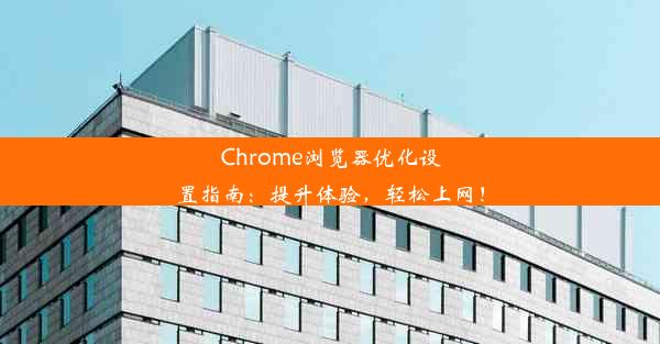 Chrome浏览器优化设置指南：提升体验，轻松上网！