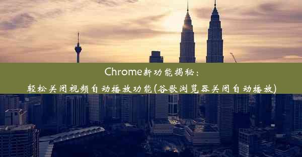 Chrome新功能揭秘：轻松关闭视频自动播放功能(谷歌浏览器关闭自动播放)