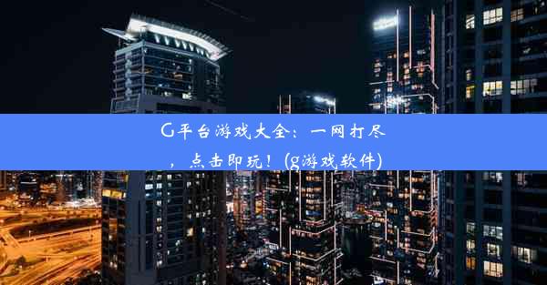 G平台游戏大全：一网打尽，点击即玩！(g游戏软件)