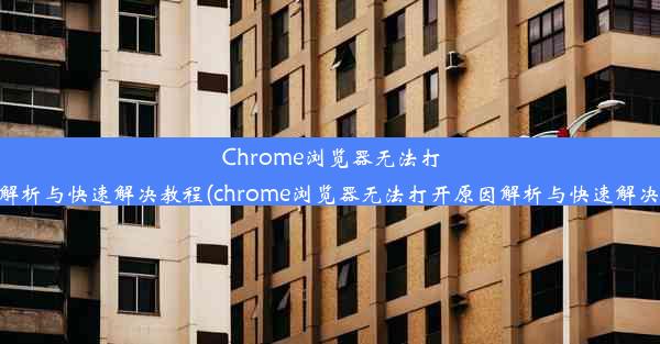 Chrome浏览器无法打开？原因解析与快速解决教程(chrome浏览器无法打开原因解析与快速解决教程视频)